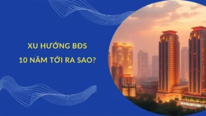 Dự Báo Xu Hướng Giá Bất Động Sản Trong Các Năm Tới Đây